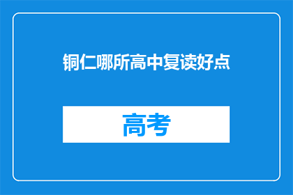 铜仁哪所高中复读好点(铜仁地区哪所高中复读效果更佳？)