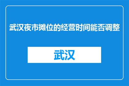 武汉夜市摊位的经营时间能否调整(武汉夜市摊位经营时间能否调整？)