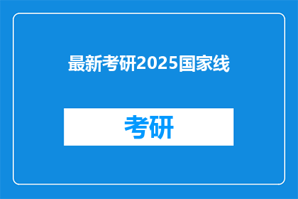 最新考研2025国家线(2025年考研国家线最新公布，你准备好了吗？)