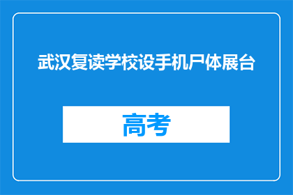 武汉复读学校设手机尸体展台(武汉复读学校推出手机尸体展台，引发社会关注)