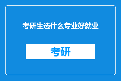 考研生选什么专业好就业(考研生应如何选择专业以实现良好就业前景？)