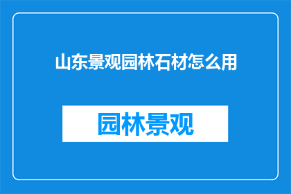山东景观园林石材怎么用(如何有效使用山东景观园林石材？)