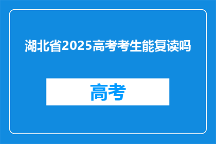 湖北省2025高考考生能复读吗(2025年湖北省高考考生是否可复读？)