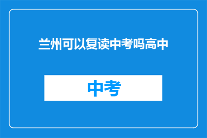 兰州可以复读中考吗高中(兰州中考复读政策详解：高中阶段能否再次挑战中考？)