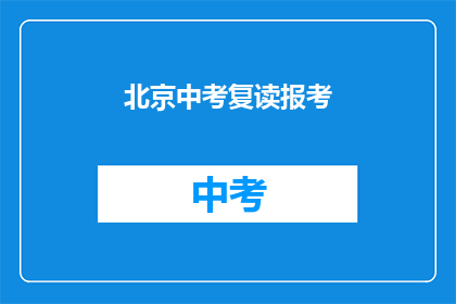 北京中考复读报考(北京中考复读报考，你了解吗？)