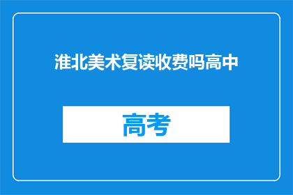 淮北美术复读收费吗高中(淮北美术复读是否收费？)