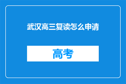 武汉高三复读怎么申请(如何申请武汉高三复读？)