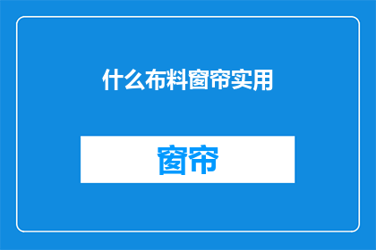 什么布料窗帘实用(哪种布料的窗帘既实用又耐用？)
