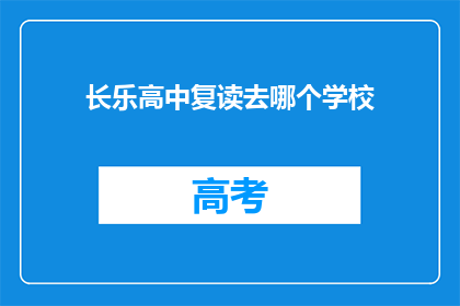 长乐高中复读去哪个学校(长乐高中复读生应选择哪所学校？)