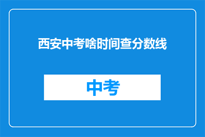 西安中考啥时间查分数线(西安中考分数线何时公布？)