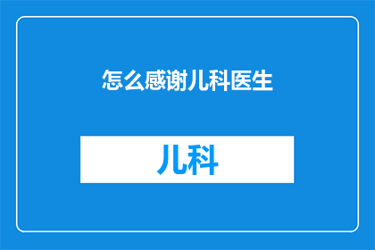 怎么感谢儿科医生(如何表达对儿科医生的感激之情？)