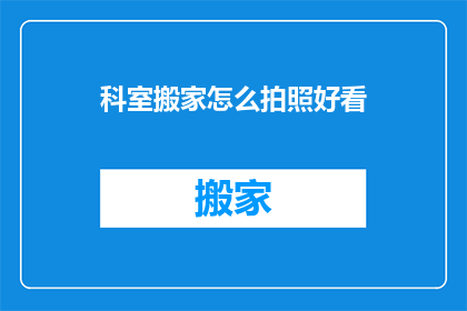 科室搬家怎么拍照好看(如何拍出科室搬家的美观照片？)