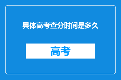 具体高考查分时间是多久(高考查分时间究竟有多长？)