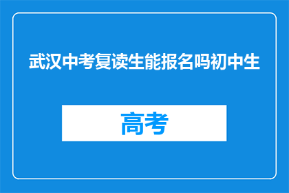 武汉中考复读生能报名吗初中生(武汉中考复读生能否报名初中生？)
