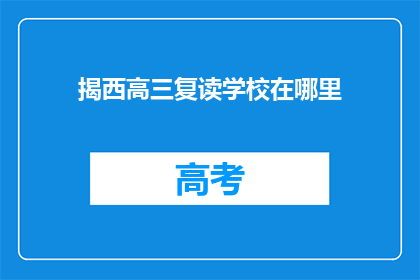 揭西高三复读学校在哪里(揭西高三复读学校位置何方？)