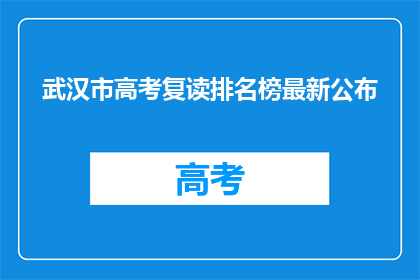 武汉市高考复读排名榜最新公布(武汉市高考复读排名榜最新公布，谁位列榜首？)