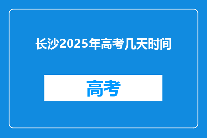 长沙2025年高考几天时间(长沙2025年高考具体考试时间是几天？)