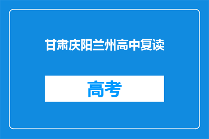 甘肃庆阳兰州高中复读(甘肃庆阳兰州高中复读是否值得考虑？)