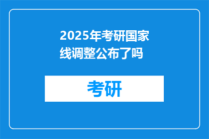 2025年考研国家线调整公布了吗(2025年考研国家线调整是否已公布？)