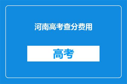 河南高考查分费用(河南高考查分费用是多少？)