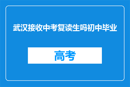 武汉接收中考复读生吗初中毕业(武汉是否接收中考复读生？初中毕业后的选择)