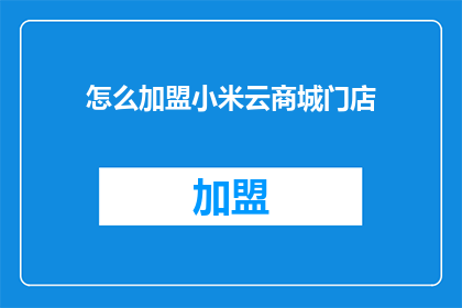 怎么加盟小米云商城门店(如何加盟小米云商城门店？)