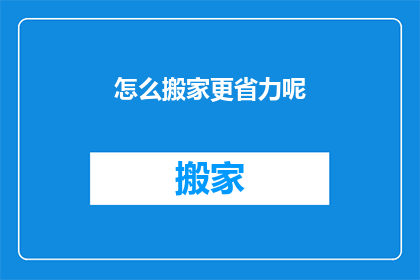 怎么搬家更省力呢(如何更轻松地搬家？)