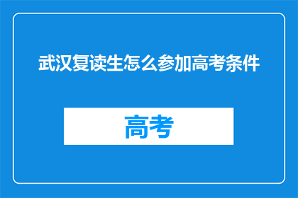 武汉复读生怎么参加高考条件(武汉复读生如何满足高考条件？)