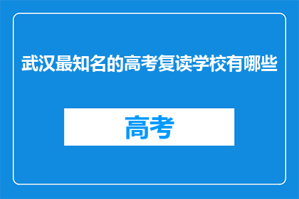 武汉最知名的高考复读学校有哪些(武汉哪些知名高考复读学校值得一探？)