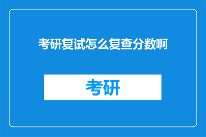 考研复试怎么复查分数啊(考研复试分数复查流程是怎样的？)