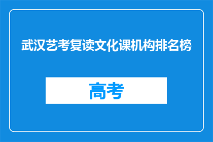 武汉艺考复读文化课机构排名榜(武汉艺考文化课辅导机构排名榜，你了解哪些是顶尖选择？)