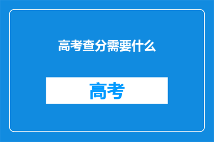 高考查分需要什么(高考查分需要哪些条件？)