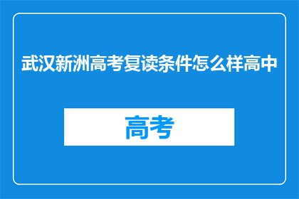 武汉新洲高考复读条件怎么样高中(武汉新洲区高考复读生的条件是什么？)