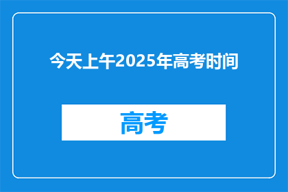 今天上午2025年高考时间(2025年高考时间是什么时候？)