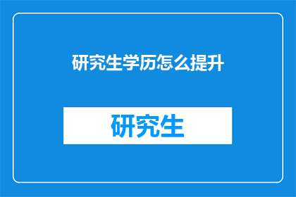 研究生学历怎么提升(如何有效提升研究生学历？)
