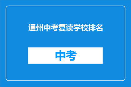 通州中考复读学校排名(通州区中考复读学校排名，你了解吗？)