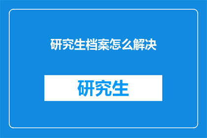 研究生档案怎么解决(研究生档案问题如何解决？)