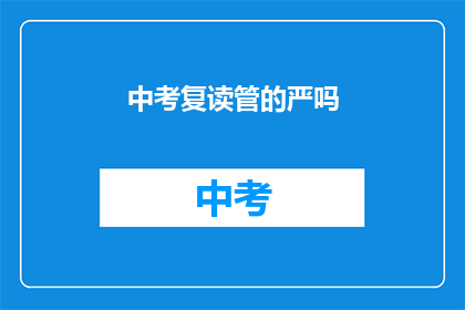 中考复读管的严吗(中考复读政策是否严格？)