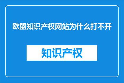 欧盟知识产权网站为什么打不开(欧盟知识产权网站为何难以访问？)
