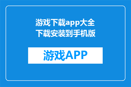 游戏下载app大全下载安装到手机版(如何下载游戏应用大全到手机？)