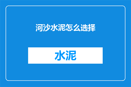 河沙水泥怎么选择(如何选择合适的河沙和水泥？)