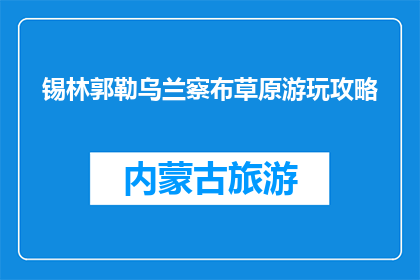 锡林郭勒乌兰察布草原游玩攻略(锡林郭勒乌兰察布草原游玩攻略，你准备好了吗？)
