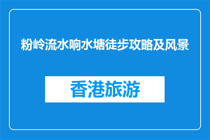粉岭流水响水塘徒步攻略及风景(粉岭流水响水塘徒步攻略及风景，你了解吗？)