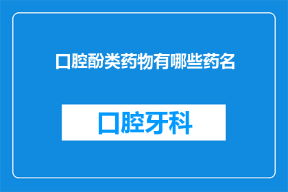 口腔酚类药物有哪些药名(口腔酚类药物有哪些药名？)