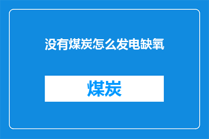 没有煤炭怎么发电缺氧(如何实现无煤发电？缺氧问题如何解决？)