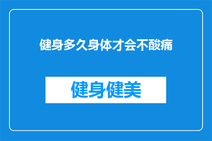 健身多久身体才会不酸痛(健身多久后身体不再感到酸痛？)