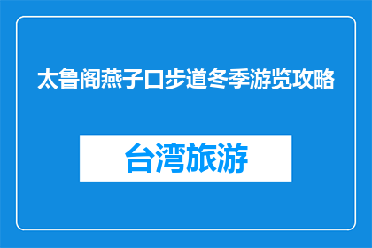 太鲁阁燕子口步道冬季游览攻略(冬季游览太鲁阁燕子口步道，你准备好了吗？)