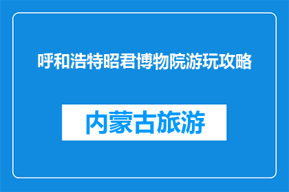 呼和浩特昭君博物院游玩攻略(呼和浩特昭君博物院游玩攻略，你了解吗？)