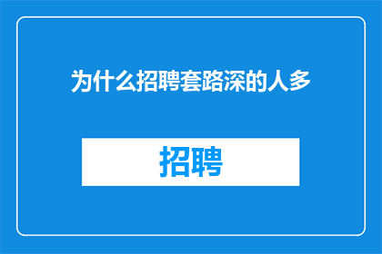 为什么招聘套路深的人多(为何招聘中深谙策略的应聘者更受欢迎？)