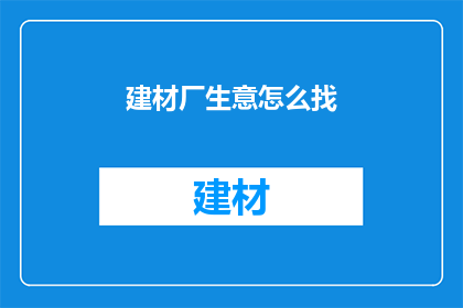 建材厂生意怎么找(如何寻找建材厂生意机会？)